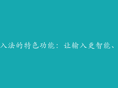 搜狗输入法的特色功能：让输入更智能、更高效