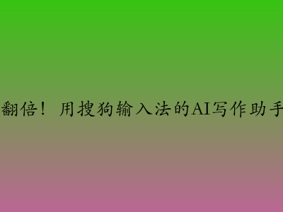 工作效率翻倍！用搜狗输入法的AI写作助手快速码字