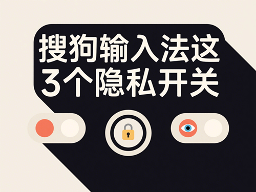 你的聊天记录正在被监听？搜狗输入法这3个隐私开关必须立即关闭！